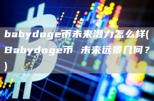 babydog币未来潜力怎么样 - Babydog币 未来远景几何？
